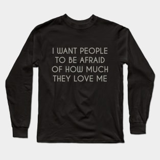 Afraid of How Much They Love Me Long Sleeve T-Shirt